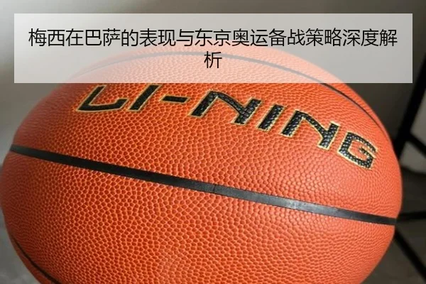 梅西在巴萨的表现与东京奥运备战策略深度解析